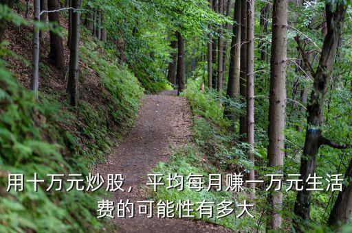 用十萬(wàn)元炒股，平均每月賺一萬(wàn)元生活費(fèi)的可能性有多大