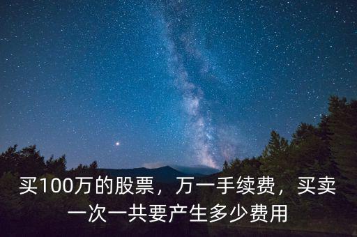 買100萬的股票，萬一手續(xù)費，買賣一次一共要產(chǎn)生多少費用
