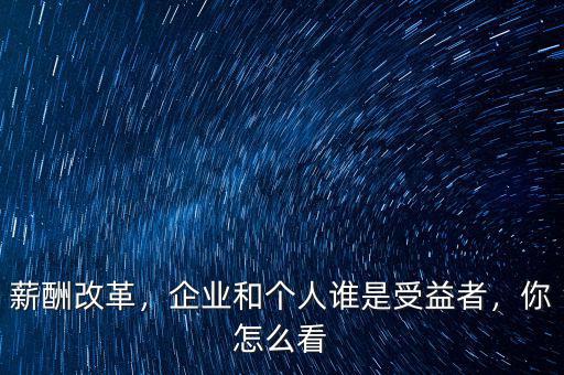 薪酬改革，企業(yè)和個(gè)人誰(shuí)是受益者，你怎么看