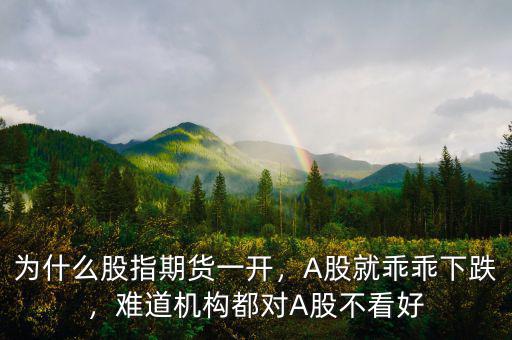 為什么股指期貨一開(kāi)，A股就乖乖下跌，難道機(jī)構(gòu)都對(duì)A股不看好