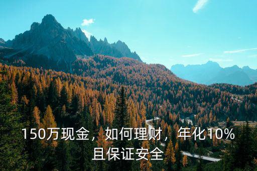 150萬(wàn)現(xiàn)金，如何理財(cái)，年化10%且保證安全