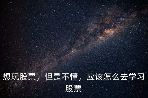 想玩股票，但是不懂，應(yīng)該怎么去學(xué)習(xí)股票