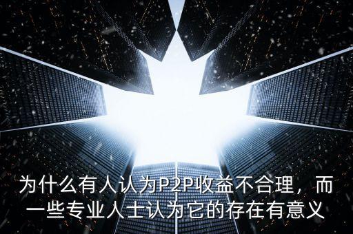 為什么有人認(rèn)為P2P收益不合理，而一些專業(yè)人士認(rèn)為它的存在有意義