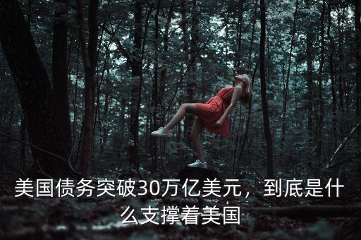 美國債務突破30萬億美元，到底是什么支撐著美國