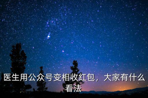 醫(yī)生用公眾號(hào)變相收紅包，大家有什么看法