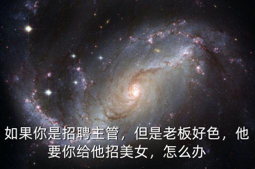 如果你是招聘主管，但是老板好色，他要你給他招美女，怎么辦