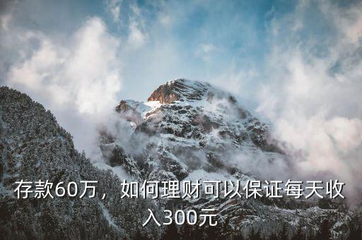 存款60萬，如何理財可以保證每天收入300元