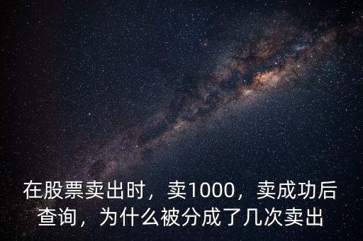 在股票賣(mài)出時(shí)，賣(mài)1000，賣(mài)成功后查詢，為什么被分成了幾次賣(mài)出