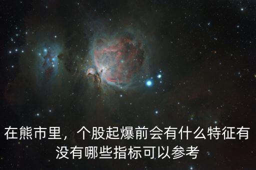 在熊市里，個(gè)股起爆前會(huì)有什么特征有沒有哪些指標(biāo)可以參考