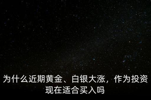為什么近期黃金、白銀大漲，作為投資現(xiàn)在適合買入嗎