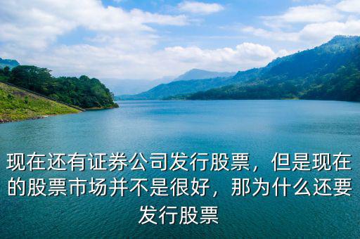 現(xiàn)在還有證券公司發(fā)行股票，但是現(xiàn)在的股票市場并不是很好，那為什么還要發(fā)行股票