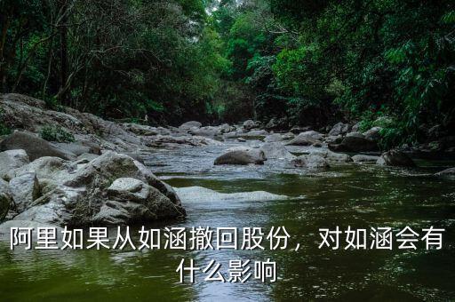 阿里如果從如涵撤回股份，對如涵會有什么影響