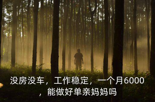 沒房沒車，工作穩(wěn)定，一個月6000，能做好單親媽媽嗎