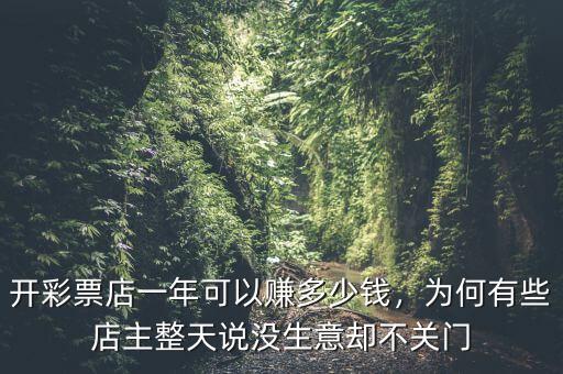 開彩票店一年可以賺多少錢，為何有些店主整天說沒生意卻不關(guān)門