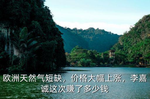 歐洲天然氣短缺，價(jià)格大幅上漲，李嘉誠(chéng)這次賺了多少錢