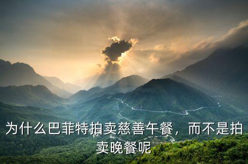 為什么巴菲特拍賣慈善午餐，而不是拍賣晚餐呢