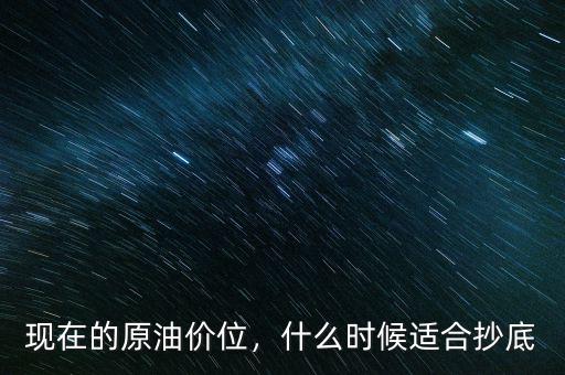 現(xiàn)在的原油價位，什么時候適合抄底
