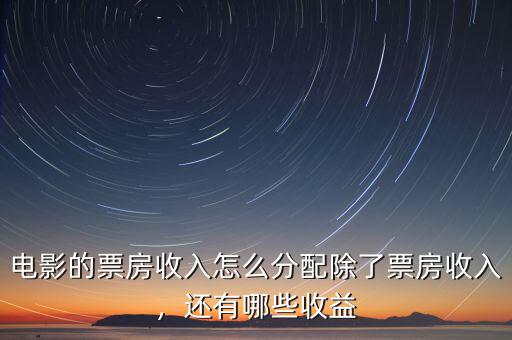 電影的票房收入怎么分配除了票房收入，還有哪些收益