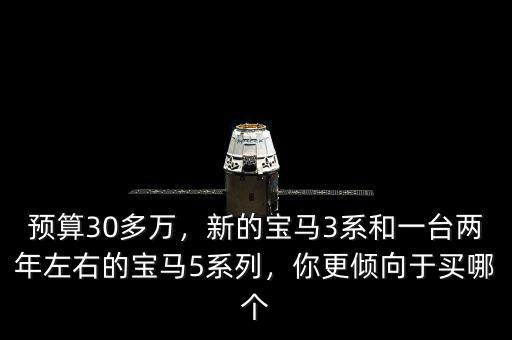 預(yù)算30多萬，新的寶馬3系和一臺(tái)兩年左右的寶馬5系列，你更傾向于買哪個(gè)