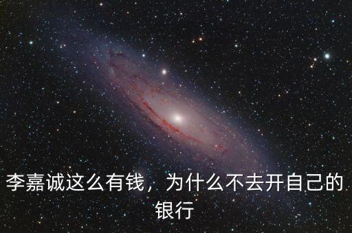 李嘉誠這么有錢，為什么不去開自己的銀行