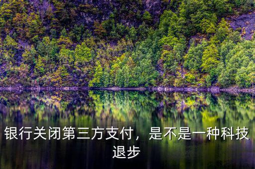 銀行關(guān)閉第三方支付，是不是一種科技退步