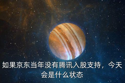 如果京東當年沒有騰訊入股支持，今天會是什么狀態(tài)