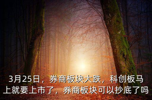 3月25日，券商板塊大跌，科創(chuàng)板馬上就要上市了，券商板塊可以抄底了嗎