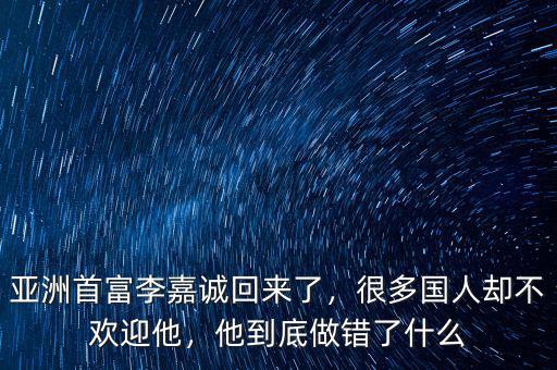 亞洲首富李嘉誠回來了，很多國人卻不歡迎他，他到底做錯了什么