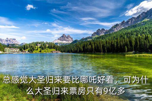 總感覺大圣歸來要比哪吒好看，可為什么大圣歸來票房只有9億多