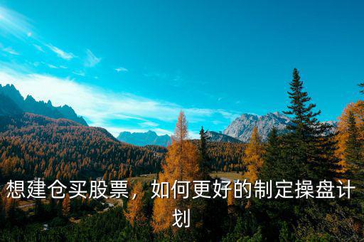 想建倉(cāng)買股票，如何更好的制定操盤計(jì)劃