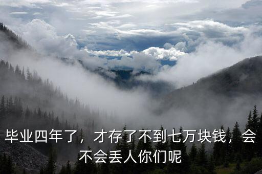 畢業(yè)四年了，才存了不到七萬(wàn)塊錢(qián)，會(huì)不會(huì)丟人你們呢