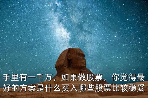 手里有一千萬，如果做股票，你覺得最好的方案是什么買入哪些股票比較穩(wěn)妥
