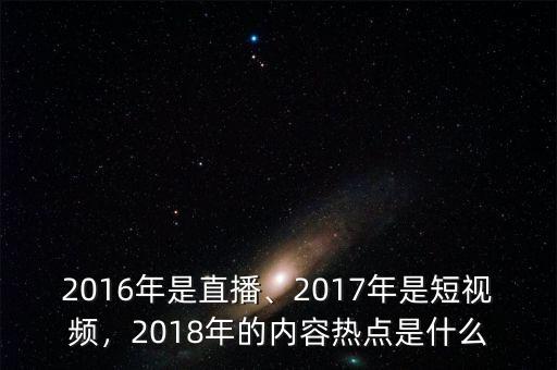 2016年是直播、2017年是短視頻，2018年的內(nèi)容熱點是什么