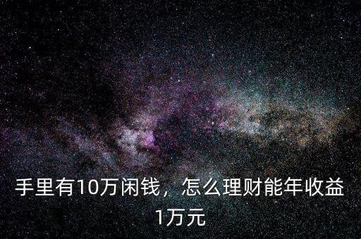 手里有10萬閑錢，怎么理財能年收益1萬元