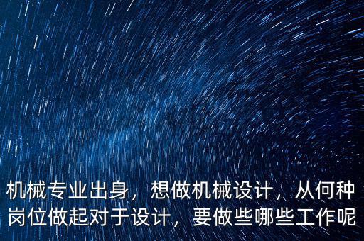 機械專業(yè)出身，想做機械設計，從何種崗位做起對于設計，要做些哪些工作呢