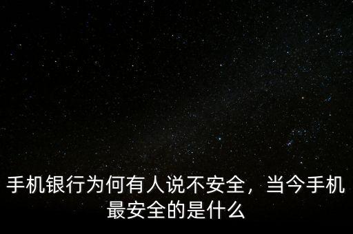 手機(jī)銀行為何有人說不安全，當(dāng)今手機(jī)最安全的是什么