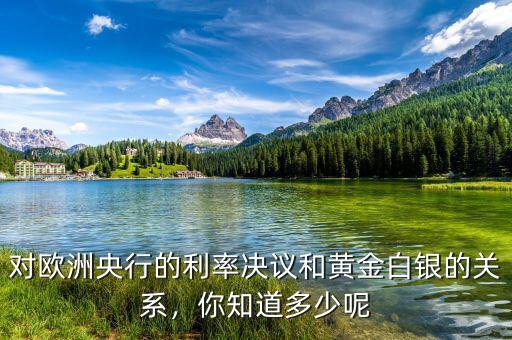 對歐洲央行的利率決議和黃金白銀的關(guān)系，你知道多少呢