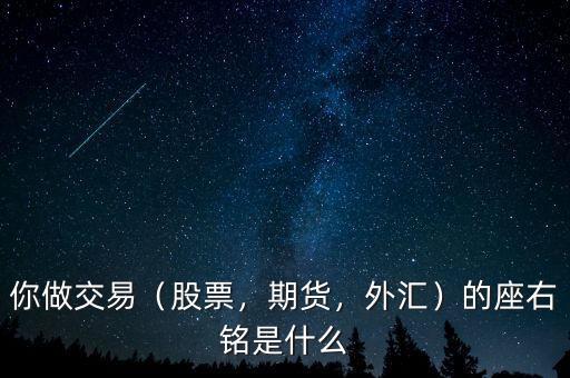 你做交易（股票，期貨，外匯）的座右銘是什么
