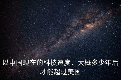 以中國現在的科技速度，大概多少年后才能超過美國
