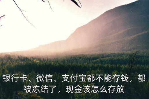 銀行卡、微信、支付寶都不能存錢，都被凍結(jié)了，現(xiàn)金該怎么存放