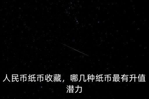 人民幣紙幣收藏，哪幾種紙幣最有升值潛力