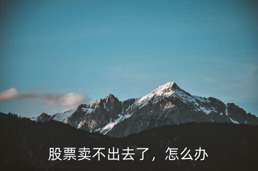 股票賣不出去了，怎么辦