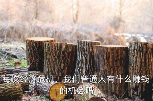每次經(jīng)濟(jì)危機(jī)，我們普通人有什么賺錢(qián)的機(jī)會(huì)嗎