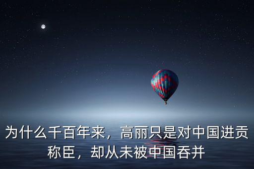 為什么千百年來(lái)，高麗只是對(duì)中國(guó)進(jìn)貢稱臣，卻從未被中國(guó)吞并