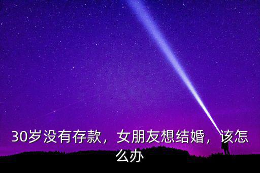 30歲沒(méi)有存款，女朋友想結(jié)婚，該怎么辦
