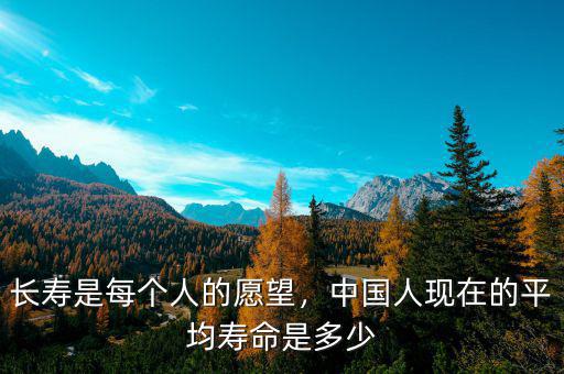 長壽是每個人的愿望，中國人現(xiàn)在的平均壽命是多少