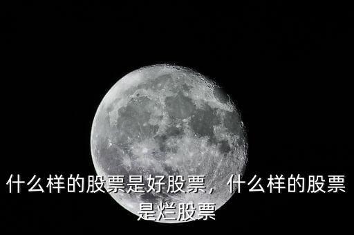 什么樣的股票是好股票，什么樣的股票是爛股票