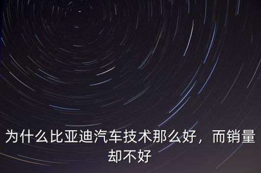 為什么比亞迪汽車(chē)技術(shù)那么好，而銷(xiāo)量卻不好