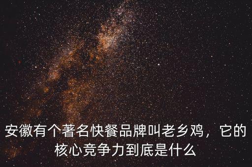 安徽有個(gè)著名快餐品牌叫老鄉(xiāng)雞，它的核心競(jìng)爭(zhēng)力到底是什么