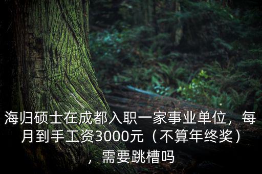 海歸碩士在成都入職一家事業(yè)單位，每月到手工資3000元（不算年終獎），需要跳槽嗎